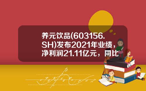 养元饮品(603156.SH)发布2021年业绩，净利润21.11亿元，同比增长33.78%，拟10派20元-养元饮品股票最新资讯
