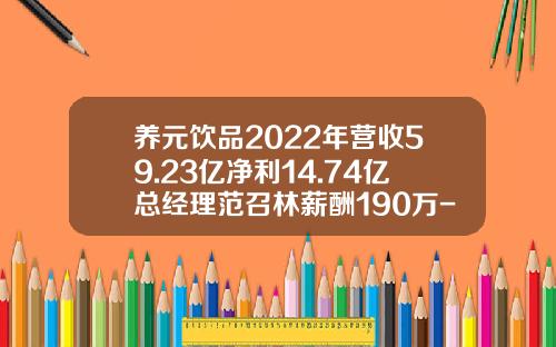 养元饮品2022年营收59.23亿净利14.74亿总经理范召林薪酬190万-养元饮品股票最新资讯