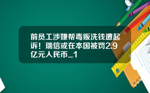 前员工涉嫌帮毒贩洗钱遭起诉！瑞信或在本国被罚2.9亿元人民币_1