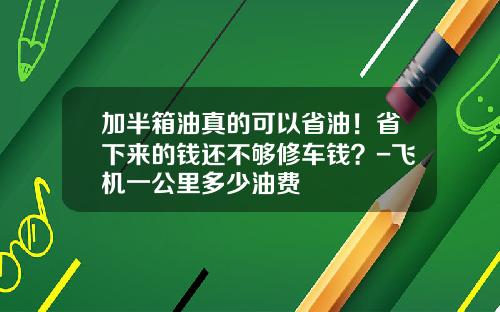 加半箱油真的可以省油！省下来的钱还不够修车钱？-飞机一公里多少油费