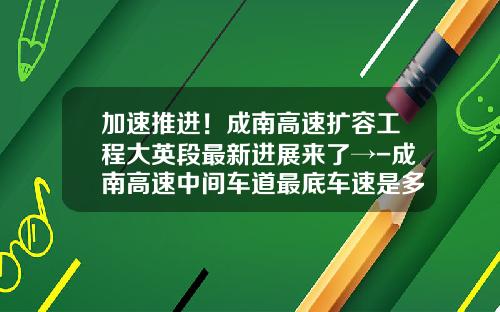 加速推进！成南高速扩容工程大英段最新进展来了→-成南高速中间车道最底车速是多少