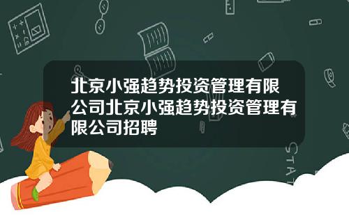 北京小强趋势投资管理有限公司北京小强趋势投资管理有限公司招聘