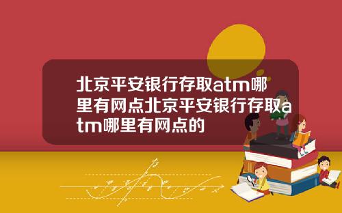 北京平安银行存取atm哪里有网点北京平安银行存取atm哪里有网点的