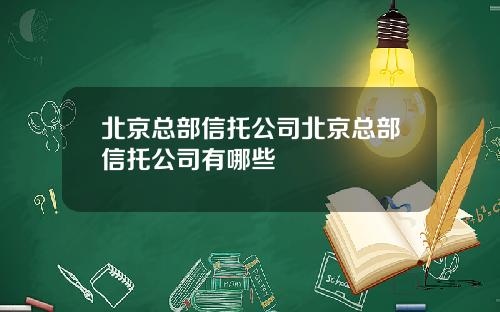 北京总部信托公司北京总部信托公司有哪些