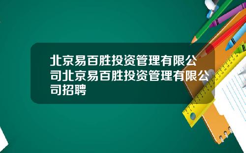 北京易百胜投资管理有限公司北京易百胜投资管理有限公司招聘