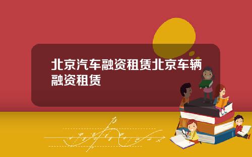 北京汽车融资租赁北京车辆融资租赁