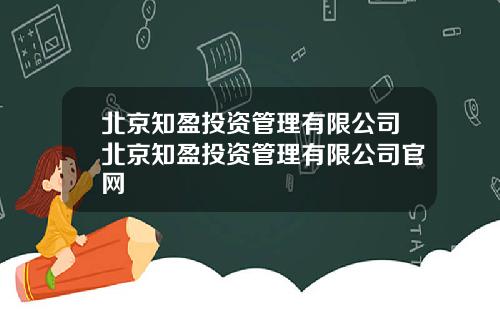 北京知盈投资管理有限公司北京知盈投资管理有限公司官网
