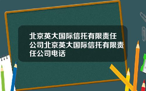 北京英大国际信托有限责任公司北京英大国际信托有限责任公司电话