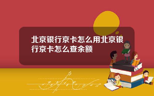 北京银行京卡怎么用北京银行京卡怎么查余额