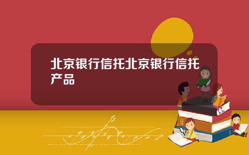 北京银行信托北京银行信托产品