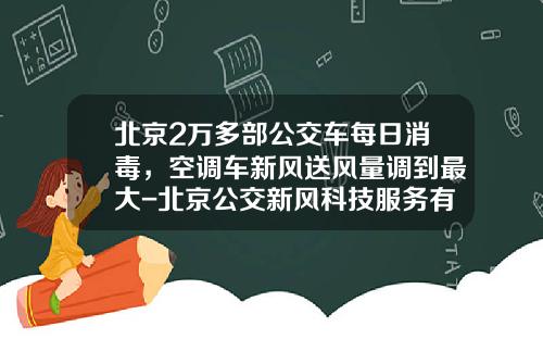 北京2万多部公交车每日消毒，空调车新风送风量调到最大-北京公交新风科技服务有限公司【新闻】