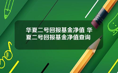 华夏二号回报基金净值 华夏二号回报基金净值查询