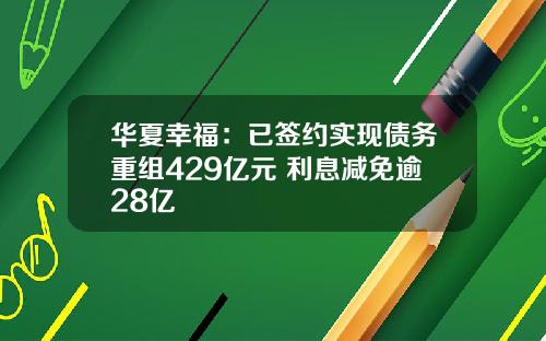 华夏幸福：已签约实现债务重组429亿元 利息减免逾28亿