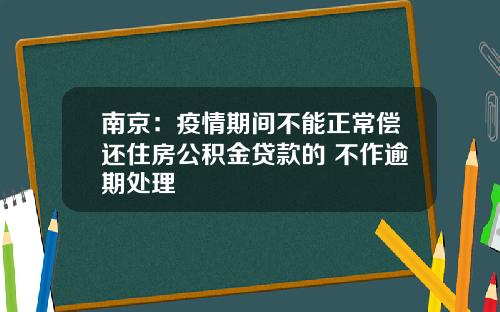 南京：疫情期间不能正常偿还住房公积金贷款的 不作逾期处理