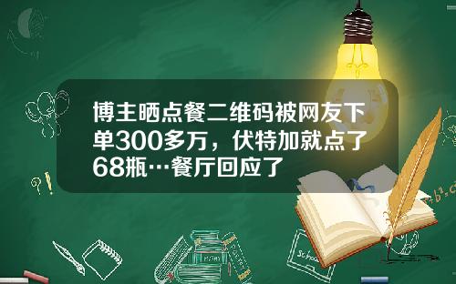 博主晒点餐二维码被网友下单300多万，伏特加就点了68瓶…餐厅回应了