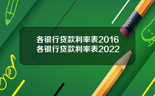 各银行贷款利率表2016各银行贷款利率表2022