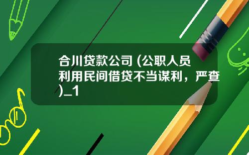 合川贷款公司 (公职人员利用民间借贷不当谋利，严查)_1