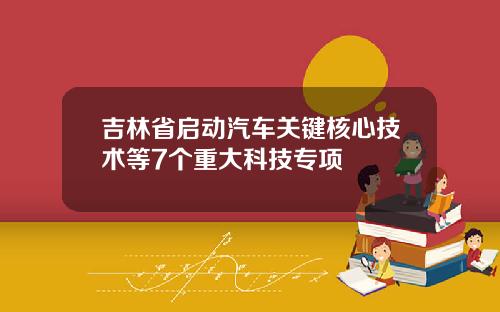 吉林省启动汽车关键核心技术等7个重大科技专项