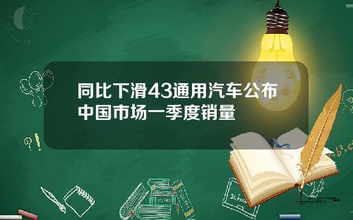同比下滑43通用汽车公布中国市场一季度销量