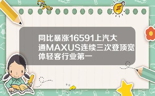同比暴涨16591上汽大通MAXUS连续三次登顶宽体轻客行业第一