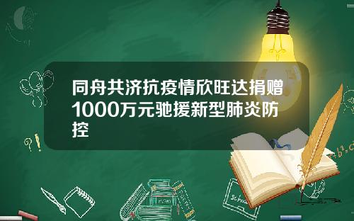 同舟共济抗疫情欣旺达捐赠1000万元驰援新型肺炎防控
