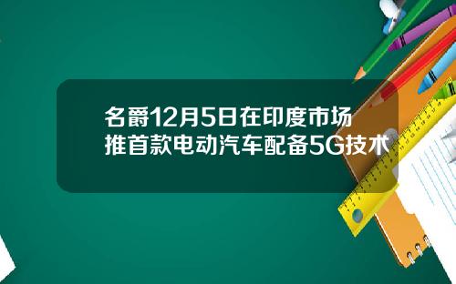 名爵12月5日在印度市场推首款电动汽车配备5G技术