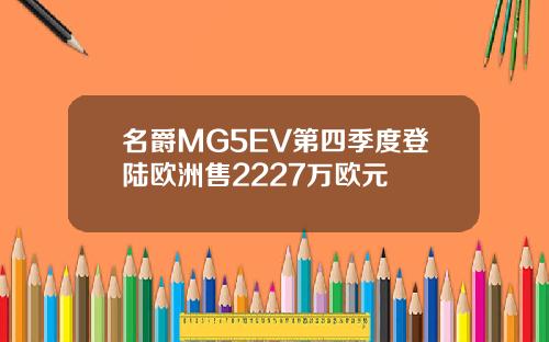 名爵MG5EV第四季度登陆欧洲售2227万欧元