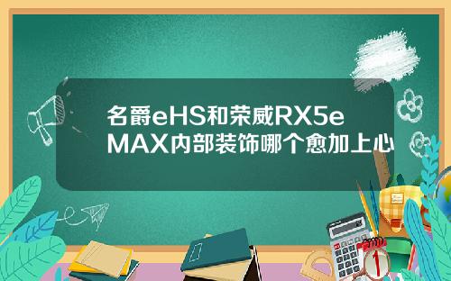 名爵eHS和荣威RX5eMAX内部装饰哪个愈加上心