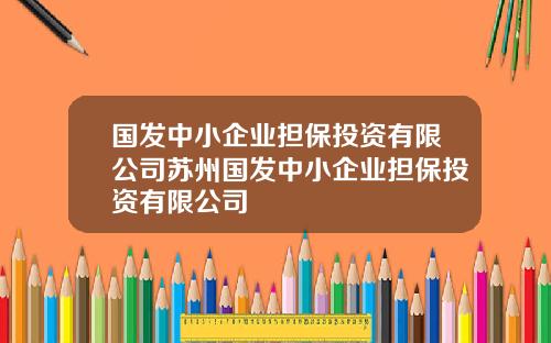 国发中小企业担保投资有限公司苏州国发中小企业担保投资有限公司