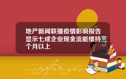 地产新闻联播疫情影响报告显示七成企业现金流能维持三个月以上