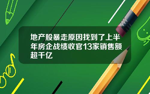 地产股暴走原因找到了上半年房企战绩收官13家销售额超千亿