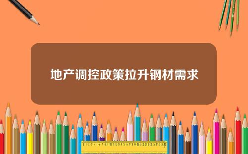 地产调控政策拉升钢材需求