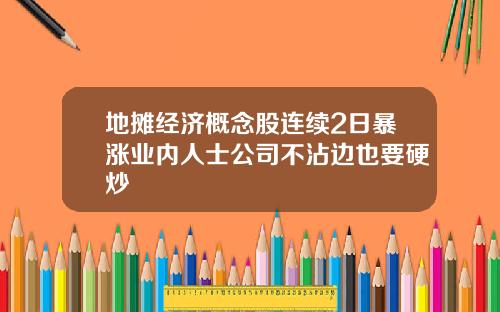 地摊经济概念股连续2日暴涨业内人士公司不沾边也要硬炒