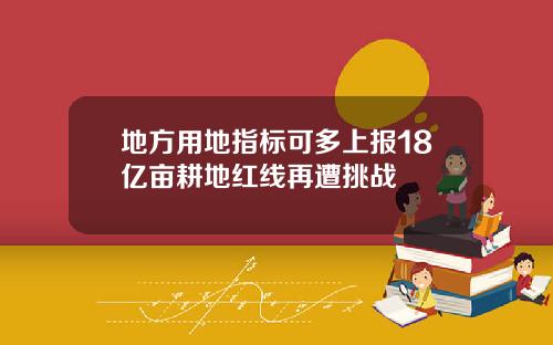 地方用地指标可多上报18亿亩耕地红线再遭挑战