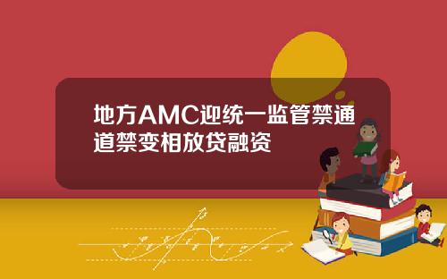地方AMC迎统一监管禁通道禁变相放贷融资