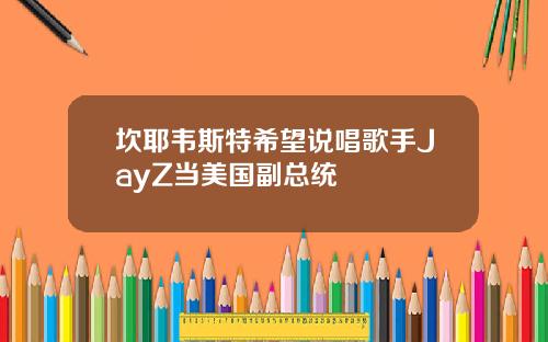 坎耶韦斯特希望说唱歌手JayZ当美国副总统