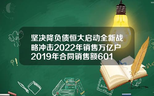 坚决降负债恒大启动全新战略冲击2022年销售万亿户2019年合同销售额6011亿