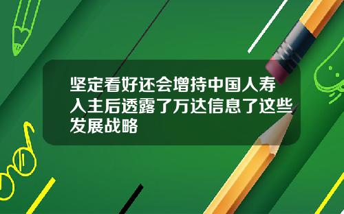 坚定看好还会增持中国人寿入主后透露了万达信息了这些发展战略