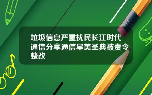 垃圾信息严重扰民长江时代通信分享通信星美圣典被责令整改
