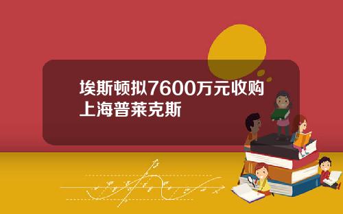 埃斯顿拟7600万元收购上海普莱克斯