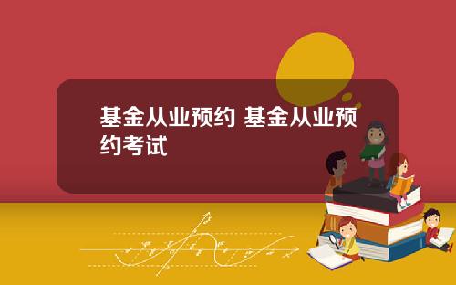 基金从业预约 基金从业预约考试