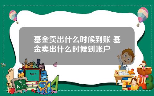 基金卖出什么时候到账 基金卖出什么时候到账户