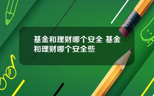 基金和理财哪个安全 基金和理财哪个安全些