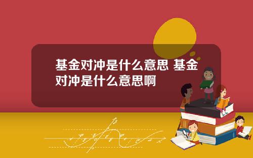基金对冲是什么意思 基金对冲是什么意思啊