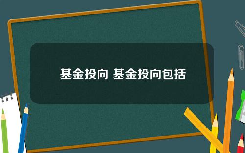 基金投向 基金投向包括
