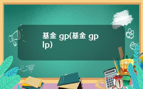 基金 gp(基金 gp lp)