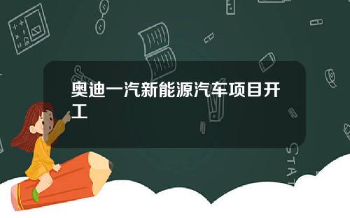 奥迪一汽新能源汽车项目开工