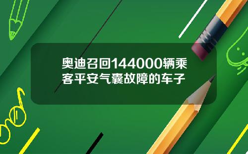 奥迪召回144000辆乘客平安气囊故障的车子