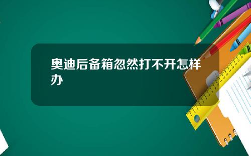 奥迪后备箱忽然打不开怎样办