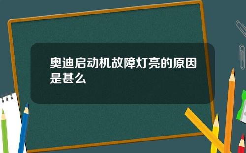 奥迪启动机故障灯亮的原因是甚么